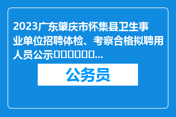 2023广东肇庆市怀集县卫生事业单位招聘体检、考察合格拟聘用人员公示									2025-03-27