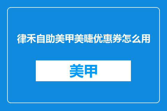 律禾自助美甲美睫优惠券怎么用