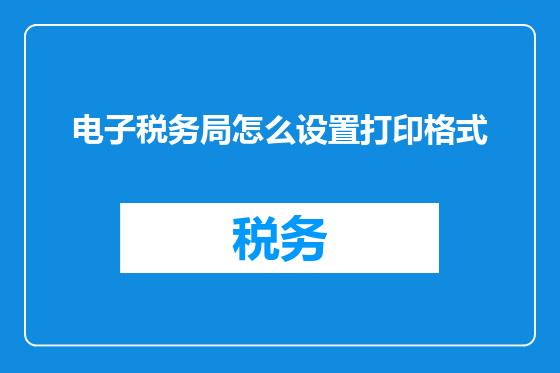 电子税务局怎么设置打印格式