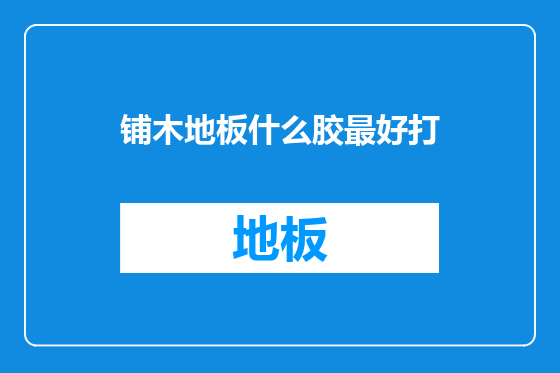 铺木地板什么胶最好打