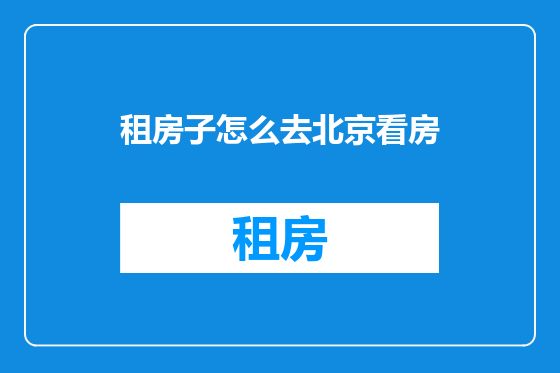 租房子怎么去北京看房