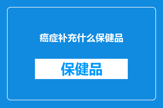 癌症补充什么保健品