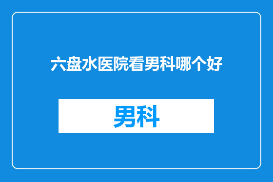 六盘水医院看男科哪个好