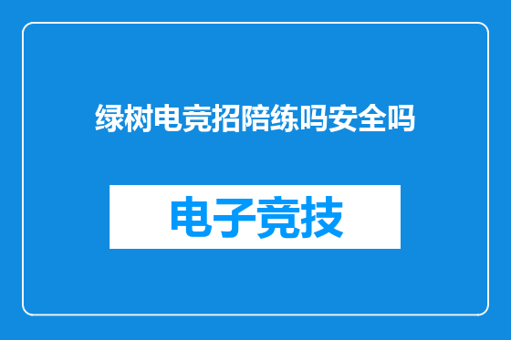 绿树电竞招陪练吗安全吗