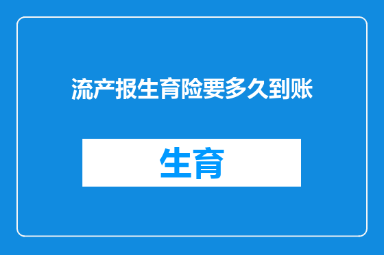 流产报生育险要多久到账