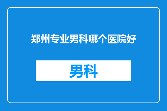 郑州专业男科哪个医院好