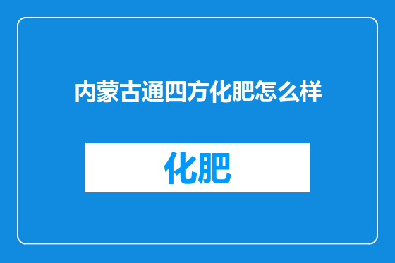 内蒙古通四方化肥怎么样