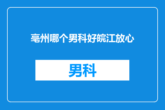 亳州哪个男科好皖江放心