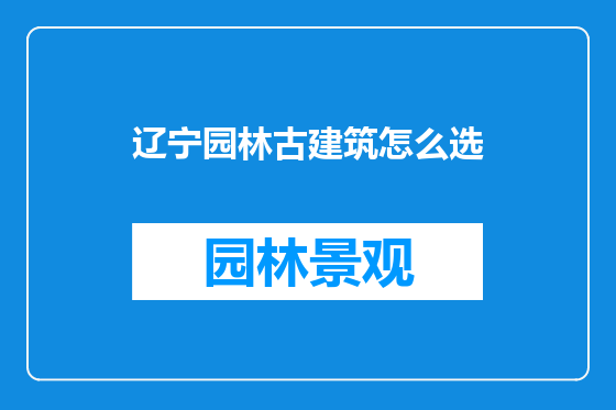 辽宁园林古建筑怎么选