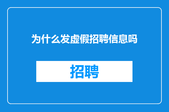 为什么发虚假招聘信息吗