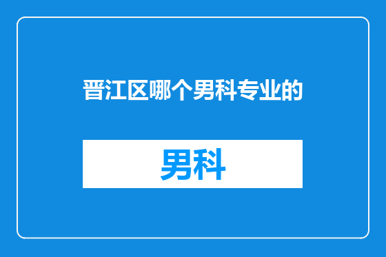 晋江区哪个男科专业的