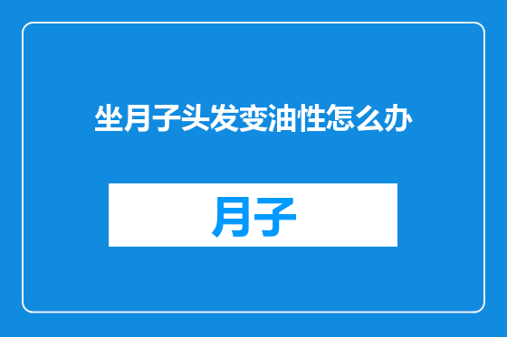 坐月子头发变油性怎么办