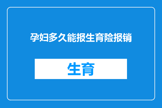 孕妇多久能报生育险报销