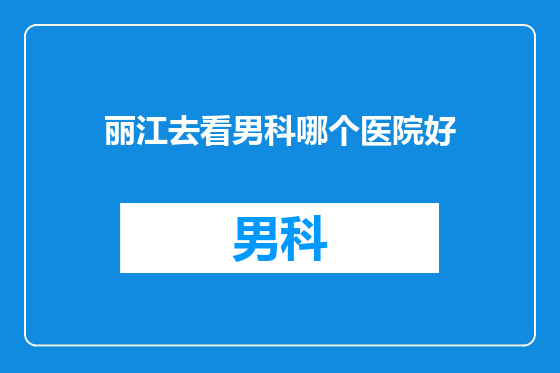 丽江去看男科哪个医院好