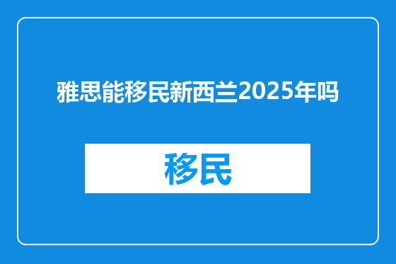 雅思能移民新西兰2025年吗