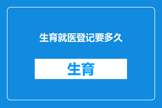 生育就医登记要多久
