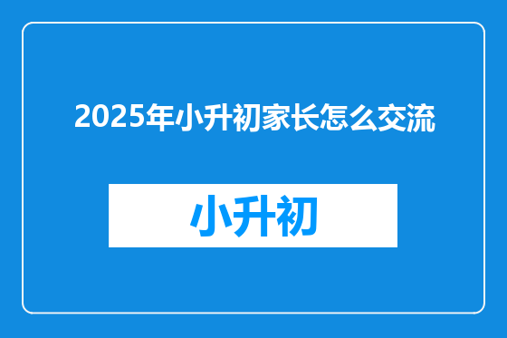 2025年小升初家长怎么交流