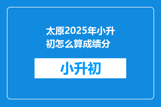 太原2025年小升初怎么算成绩分