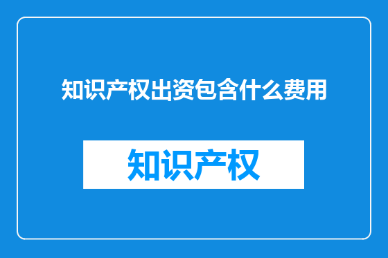 知识产权出资包含什么费用