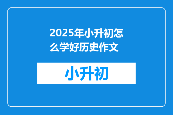 2025年小升初怎么学好历史作文