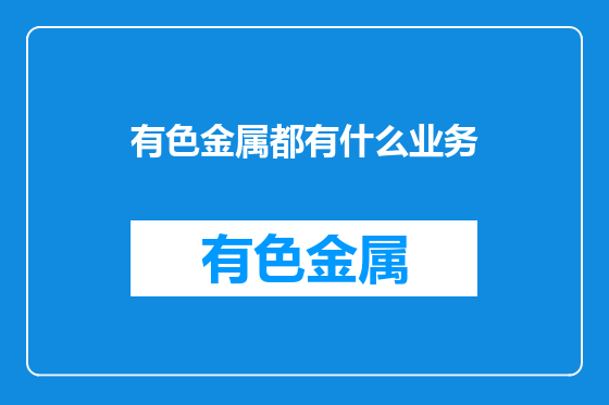 有色金属都有什么业务