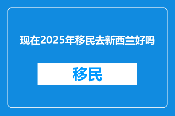 现在2025年移民去新西兰好吗