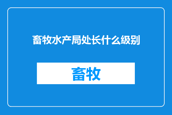畜牧水产局处长什么级别