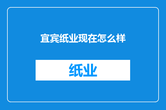 宜宾纸业现在怎么样