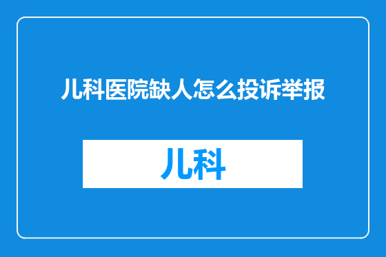 儿科医院缺人怎么投诉举报