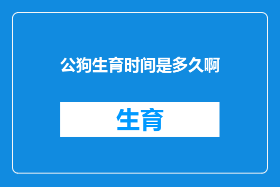 公狗生育时间是多久啊