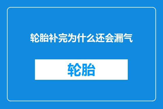 轮胎补完为什么还会漏气