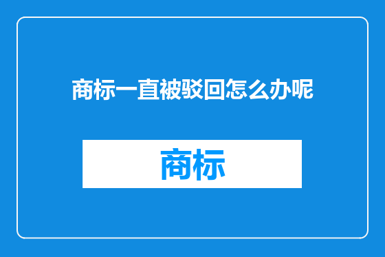 商标一直被驳回怎么办呢