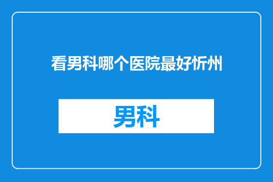 看男科哪个医院最好忻州