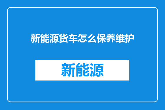 新能源货车怎么保养维护
