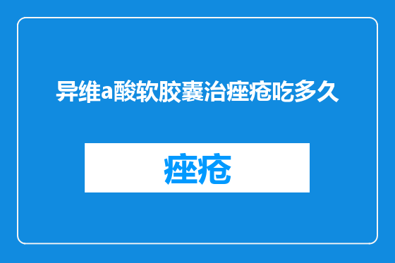 异维a酸软胶囊治痤疮吃多久