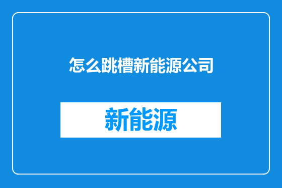 怎么跳槽新能源公司