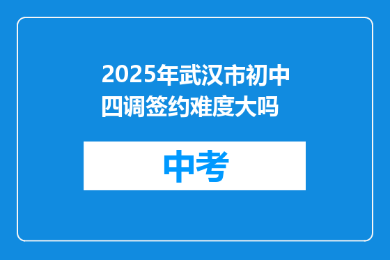 2025年武汉市初中四调签约难度大吗