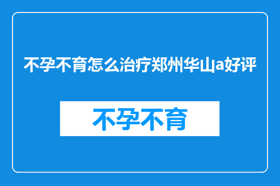 不孕不育怎么治疗郑州华山a好评