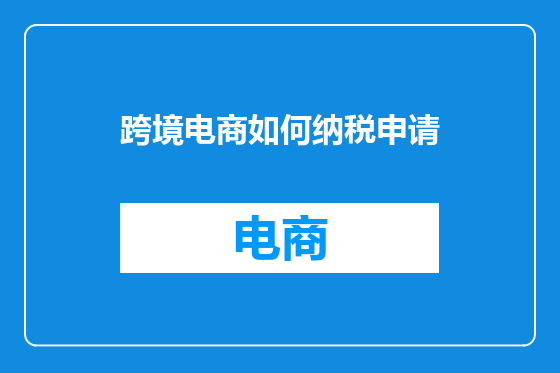跨境电商如何纳税申请