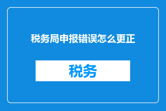 税务局申报错误怎么更正