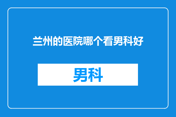 兰州的医院哪个看男科好