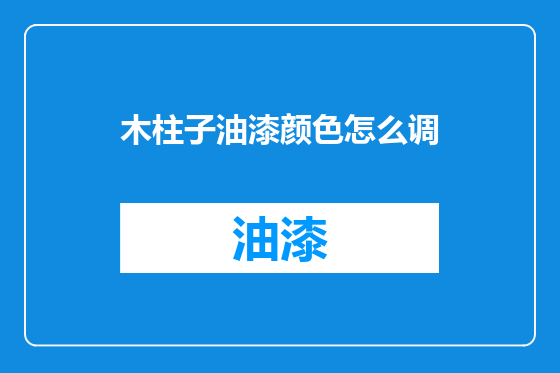 木柱子油漆颜色怎么调