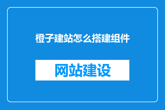 橙子建站怎么搭建组件