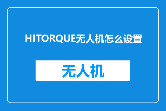 HITORQUE无人机怎么设置