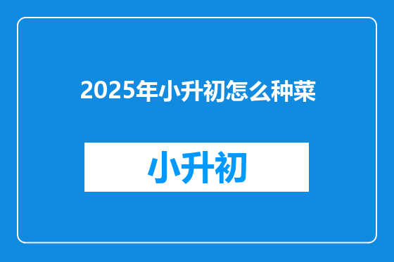 2025年小升初怎么种菜