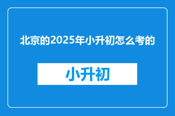 北京的2025年小升初怎么考的