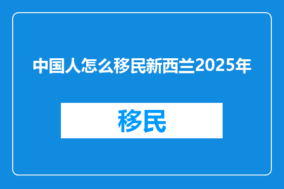 中国人怎么移民新西兰2025年