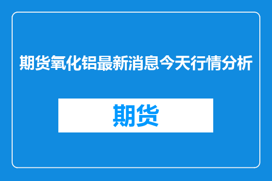 期货氧化铝最新消息今天行情分析
