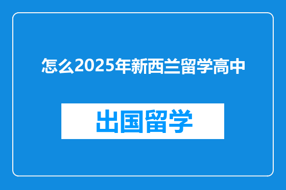 怎么2025年新西兰留学高中