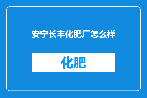 安宁长丰化肥厂怎么样